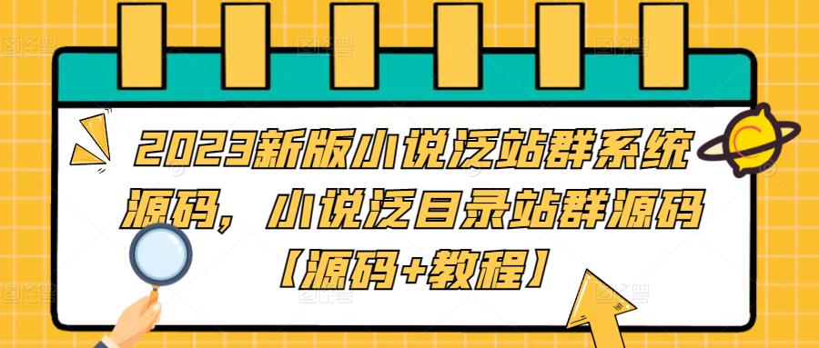 2023新版小说泛站群系统源码，小说泛目录站群源码【源码+教程】网赚项目-副业赚钱-互联网创业-资源整合华本网创