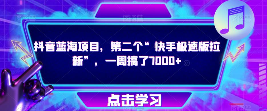 抖音蓝海项目，第二个“快手极速版拉新”，一周搞了7000+【揭秘】网赚项目-副业赚钱-互联网创业-资源整合华本网创