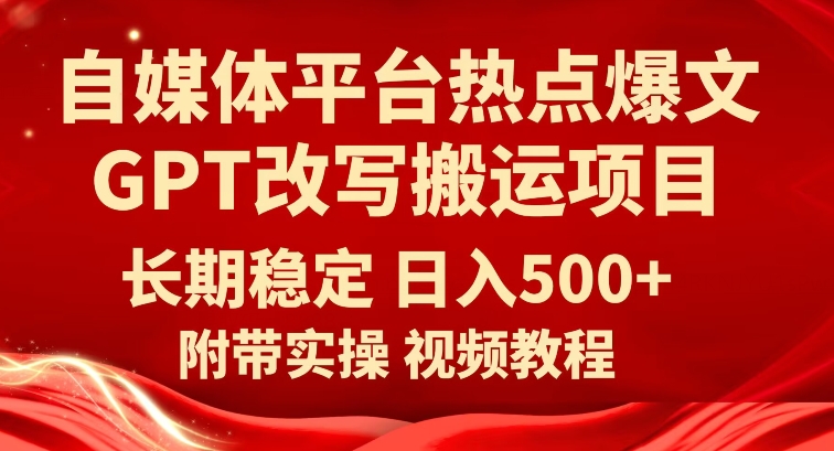 自媒体平台热点爆文GPT改写搬运项目，长期稳定日入500+网赚项目-副业赚钱-互联网创业-资源整合华本网创