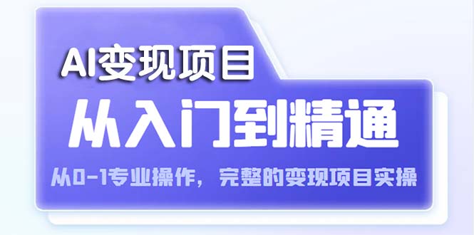 （5592期）AI从入门到精通 从0-1专业操作，完整的变现项目实操（视频+文档）网赚项目-副业赚钱-互联网创业-资源整合华本网创