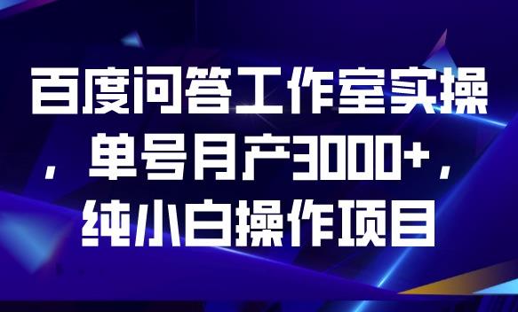 百度问答工作室实操，单号月产3000+，纯小白操作项目【揭秘】网赚项目-副业赚钱-互联网创业-资源整合华本网创