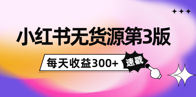 小红书无货源第3版，0投入起店，无脑图文精细化玩法，每天收益300+网赚项目-副业赚钱-互联网创业-资源整合华本网创