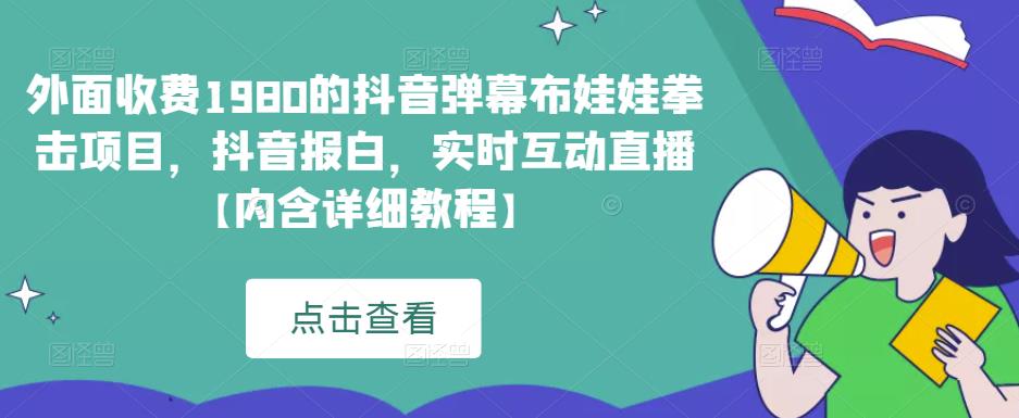 外面收费1980的抖音弹幕布娃娃拳击项目，抖音报白，实时互动直播【内含详细教程】网赚项目-副业赚钱-互联网创业-资源整合华本网创