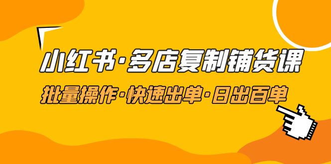 （4968期）小红书·多店复制铺货课，批量操作·快速出单·日出百单（更新2023年2月）网赚项目-副业赚钱-互联网创业-资源整合华本网创