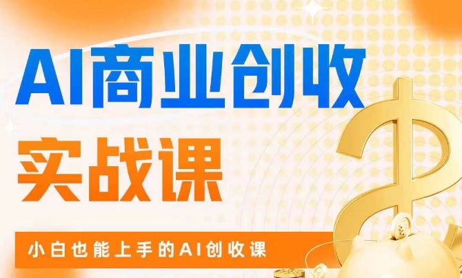 AI商业掘金实战课，小白也能上手的AI创收课网赚项目-副业赚钱-互联网创业-资源整合华本网创