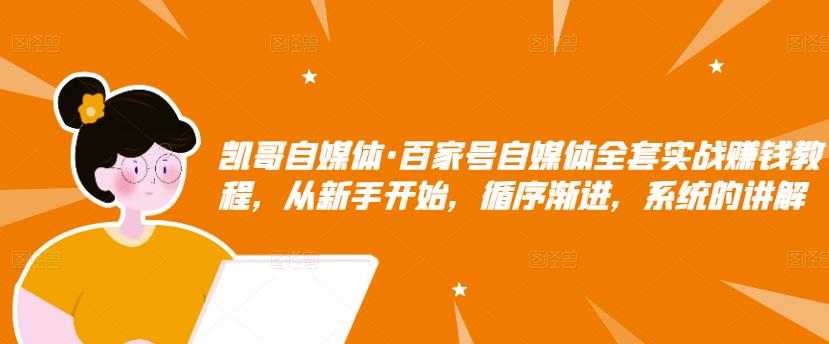 凯哥自媒体·百家号自媒体全套实战赚钱教程，从新手开始，循序渐进，系统的讲解网赚项目-副业赚钱-互联网创业-资源整合华本网创