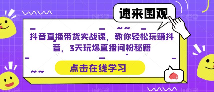 抖音直播带货实战课，教你轻松玩赚抖音，3天玩爆直播间网赚项目-副业赚钱-互联网创业-资源整合华本网创