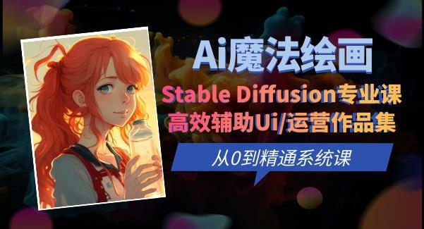 Ai魔法绘画 Stable Diffusion专业课高效辅助Ui/运营作品集0到精通系统课网赚项目-副业赚钱-互联网创业-资源整合华本网创