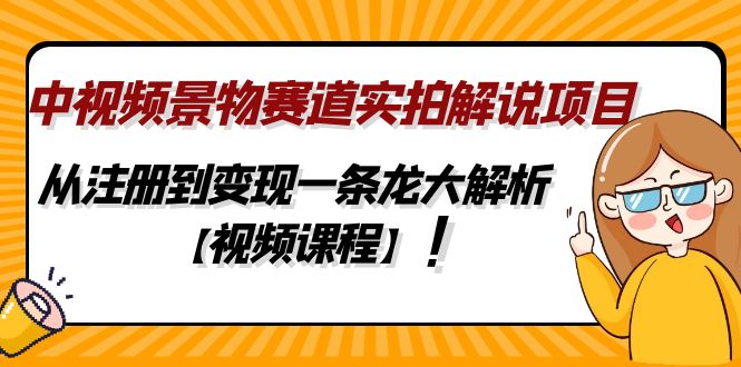 （4789期）中视频景物赛道实拍解说项目，从注册到变现一条龙大解析【视频课程】网赚项目-副业赚钱-互联网创业-资源整合华本网创