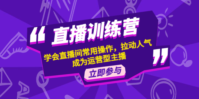 （4452期）直播训练营：学会直播间常用操作，拉动人气，成为运营型主播网赚项目-副业赚钱-互联网创业-资源整合华本网创