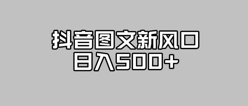 抖音图文最新风口，流量扶持非常高，日入500+【揭秘】网赚项目-副业赚钱-互联网创业-资源整合华本网创