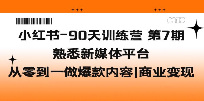 （5582期）小红书-90天训练营-第7期，熟悉新媒体平台|从零到一做爆款内容|商业变现网赚项目-副业赚钱-互联网创业-资源整合华本网创