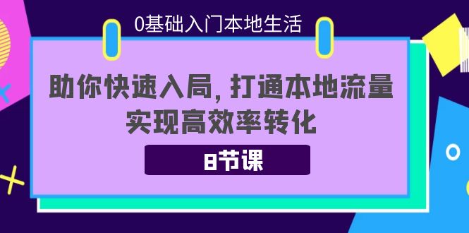 0基础入门本地生活：助你快速入局，8节课带你打通本地流量，实现高效率转化网赚项目-副业赚钱-互联网创业-资源整合华本网创