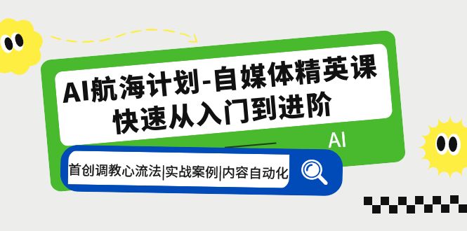 （5555期）AI航海计划-自媒体精英课 入门到进阶 首创调教心流法|实战案例|内容自动化网赚项目-副业赚钱-互联网创业-资源整合华本网创