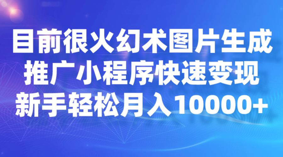 目前很火幻术图片生成，推广小程序快速变现，新手轻松月入10000+网赚项目-副业赚钱-互联网创业-资源整合华本网创