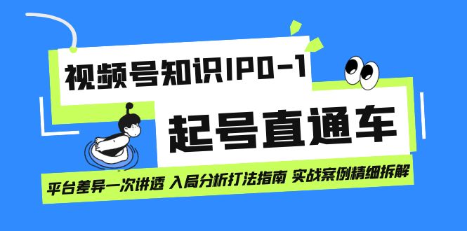 （7231期）视频号知识IP0-1起号直通车 平台差异一次讲透 入局分析打法指南 实战案例..网赚项目-副业赚钱-互联网创业-资源整合华本网创