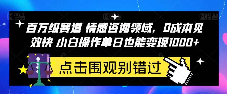 百万级赛道情感咨询领域，0成本见效快小白操作单日也能变现1000+【揭秘】网赚项目-副业赚钱-互联网创业-资源整合华本网创