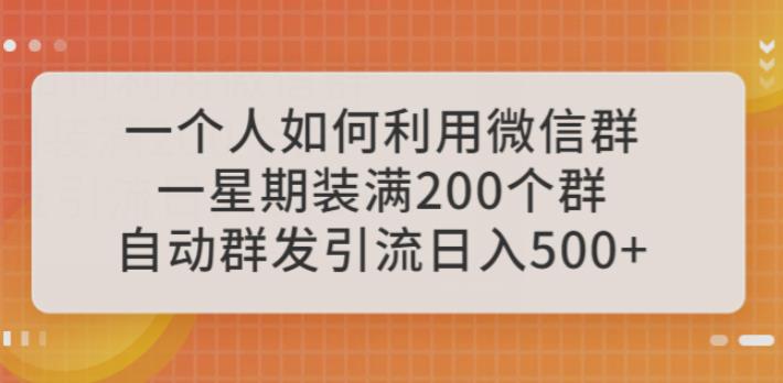 一个人如何利用微信群自动群发引流，一星期装满200个群，日入500+【揭秘】网赚项目-副业赚钱-互联网创业-资源整合华本网创