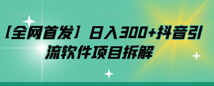 【全网首发】日入300+抖音引流软件项目拆解【揭秘】网赚项目-副业赚钱-互联网创业-资源整合华本网创