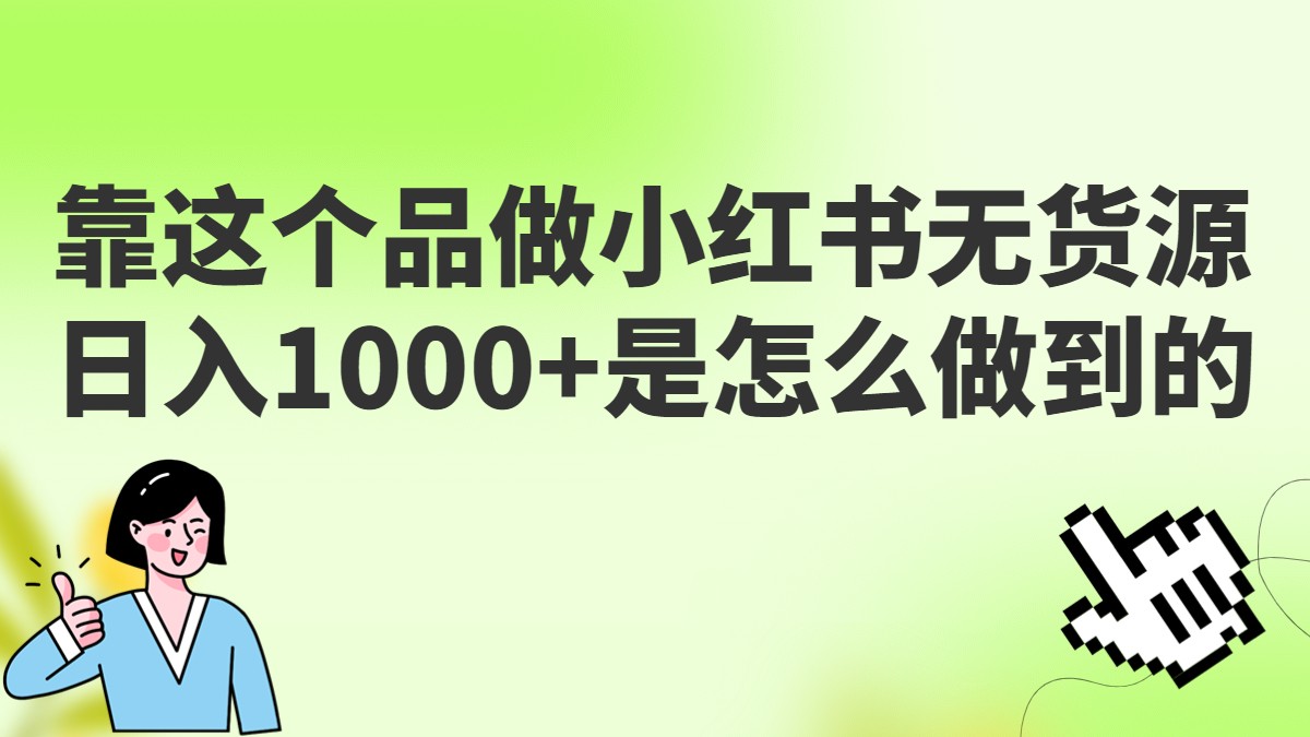 做小红书无货源，靠这个品日入1000是如何做到的？保姆级教学，超级蓝海赛道网赚项目-副业赚钱-互联网创业-资源整合华本网创