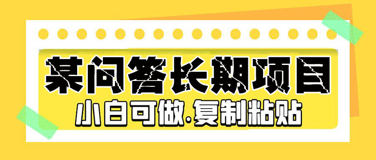 （5266期）某问答长期项目，简单复制粘贴，10-20/小时，小白可做网赚项目-副业赚钱-互联网创业-资源整合华本网创