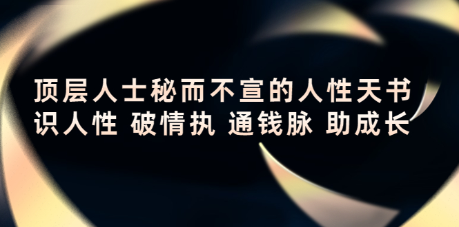 顶层人士秘而不宣的人性天书，识人性 破情执 通钱脉 助成长网赚项目-副业赚钱-互联网创业-资源整合华本网创