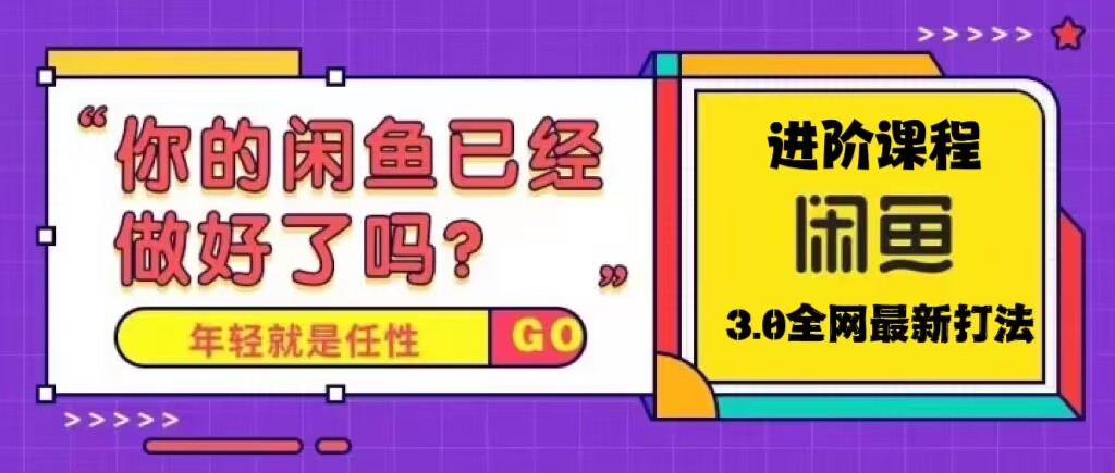 （5289期）火爆全网的咸鱼玩法进阶课程，单号日入1K的咸鱼进阶课程网赚项目-副业赚钱-互联网创业-资源整合华本网创