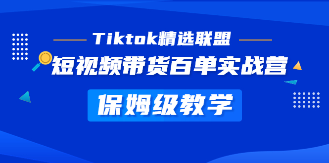 （5162期）Tiktok精选联盟·短视频带货百单实战营 保姆级教学 快速成为Tiktok带货达人网赚项目-副业赚钱-互联网创业-资源整合华本网创