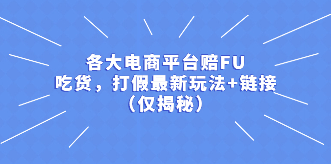 （5417期）各大电商平台赔FU，吃货，打假最新玩法+链接（仅揭秘）网赚项目-副业赚钱-互联网创业-资源整合华本网创