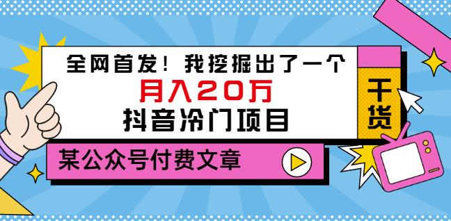 老古董说项目：全网首发！我挖掘出了一个月入20万的抖音冷门项目（付费文章）网赚项目-副业赚钱-互联网创业-资源整合华本网创