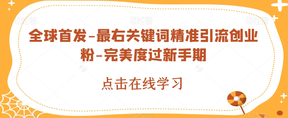 全球首发-最右关键词精准引流创业粉-完美度过新手期【揭秘】网赚项目-副业赚钱-互联网创业-资源整合华本网创