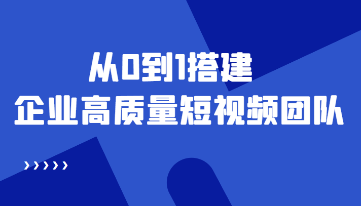 （4392期）老板必学12节课，教你从0到1搭建企业高质量短视频团队，解决你的搭建难题网赚项目-副业赚钱-互联网创业-资源整合华本网创