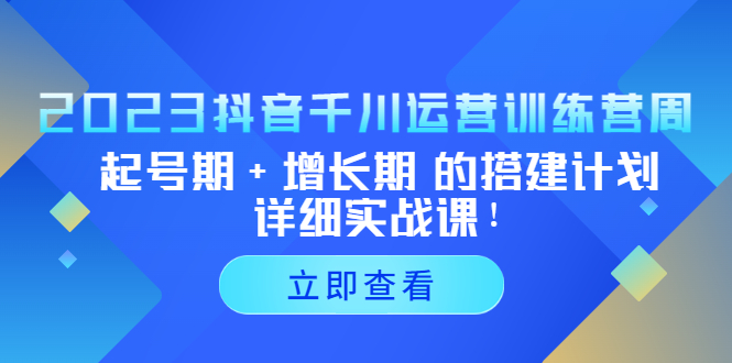 （5297期）2023抖音千川运营训练营，起号期+增长期 的搭建计划详细实战课！网赚项目-副业赚钱-互联网创业-资源整合华本网创