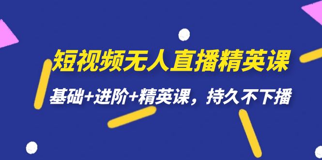 短视频无人直播-精英课，基础+进阶+精英课，持久不下播网赚项目-副业赚钱-互联网创业-资源整合华本网创