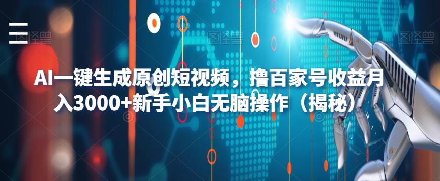 AI一键生成原创短视频，撸百家号收益月入3000+新手小白无脑操作（揭秘）网赚项目-副业赚钱-互联网创业-资源整合华本网创