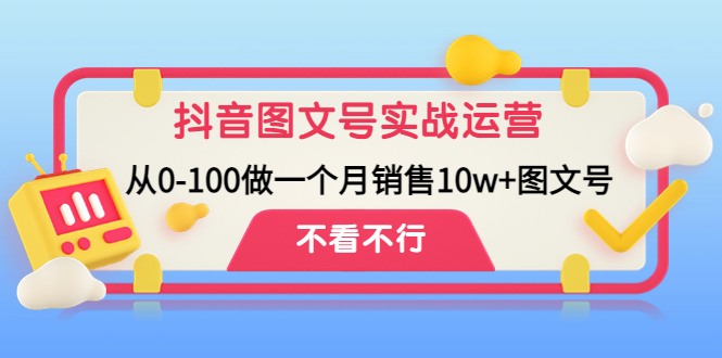 （4503期）抖音图文号实战运营教程：从0-100做一个月销售10w+图文号网赚项目-副业赚钱-互联网创业-资源整合华本网创