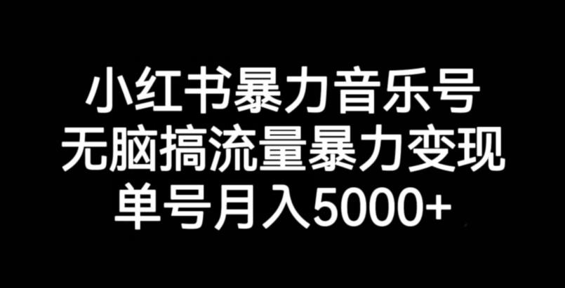 小红书暴力音乐号，无脑搞流量暴力变现，单号月入5000+网赚项目-副业赚钱-互联网创业-资源整合华本网创