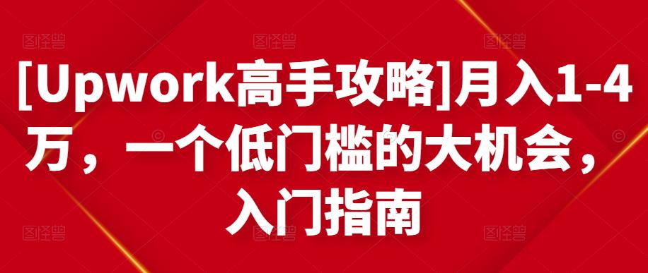 [Upwork高手攻略]月入1-4万，一个低门槛的大机会，入门指南网赚项目-副业赚钱-互联网创业-资源整合华本网创