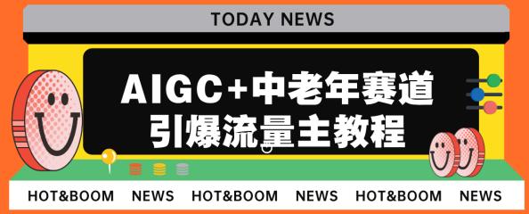 AIGC+中老年赛道引爆公众号流量主，日入5000+不是问题【揭秘】网赚项目-副业赚钱-互联网创业-资源整合华本网创