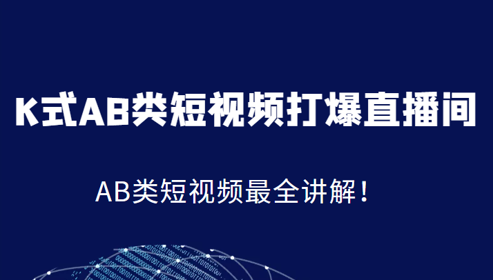 K式AB类短视频打爆直播间系统课，AB类短视频最全讲解！网赚项目-副业赚钱-互联网创业-资源整合华本网创