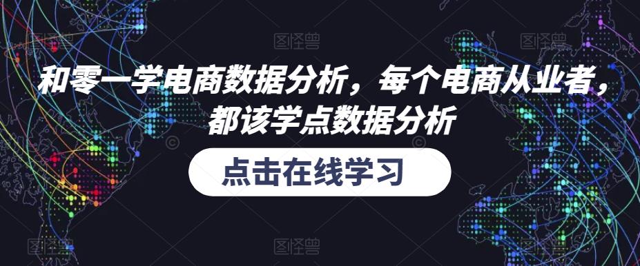 和零一学电商数据分析，每个电商从业者，都该学点数据分析网赚项目-副业赚钱-互联网创业-资源整合华本网创