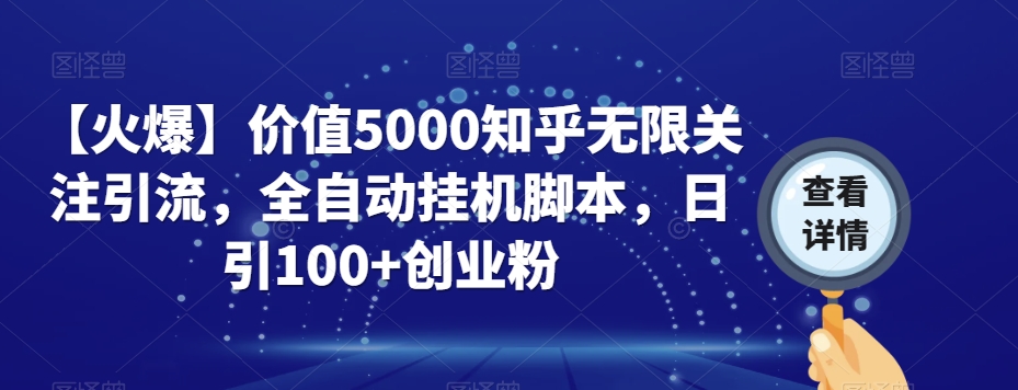 【火爆】价值5000知乎无限关注引流，全自动挂机脚本，日引100+创业粉网赚项目-副业赚钱-互联网创业-资源整合华本网创