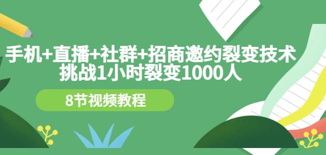 手机+直播+社群+招商邀约裂变技术：挑战1小时裂变1000人（8节视频教程）网赚项目-副业赚钱-互联网创业-资源整合华本网创