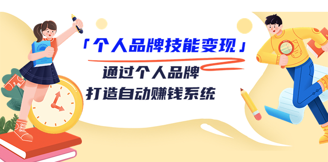 个人品牌技能变现课，通过个人品牌打造自动赚钱系统（视频课程）网赚项目-副业赚钱-互联网创业-资源整合华本网创