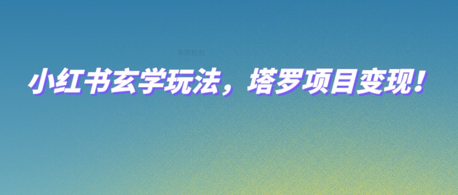 小红书玄学玩法，塔罗项目变现，0成本打造自己的ip不是梦！网赚项目-副业赚钱-互联网创业-资源整合华本网创