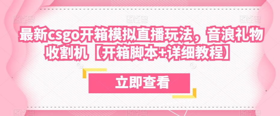 最新csgo开箱模拟直播玩法，音浪礼物收割机【开箱脚本+详细教程】网赚项目-副业赚钱-互联网创业-资源整合华本网创