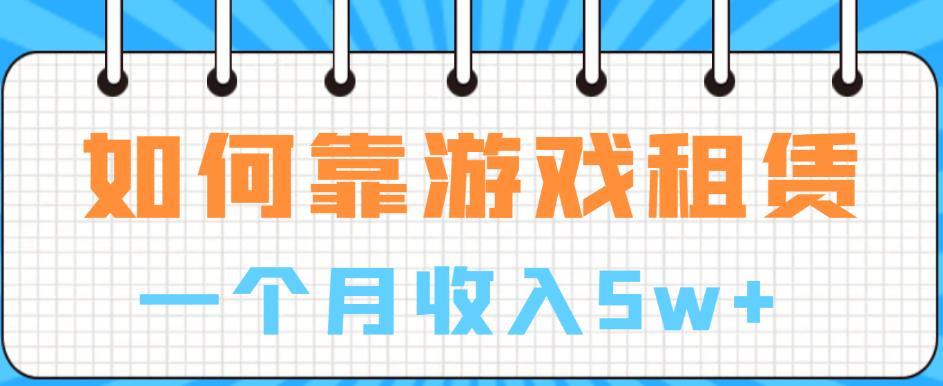 如何靠游戏租赁业务一个月收入5w+【揭秘】网赚项目-副业赚钱-互联网创业-资源整合华本网创