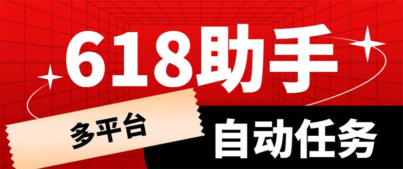 （6023期）多平台618任务助手，支持京东，淘宝，快手等软件内的17个活动的68个任务网赚项目-副业赚钱-互联网创业-资源整合华本网创