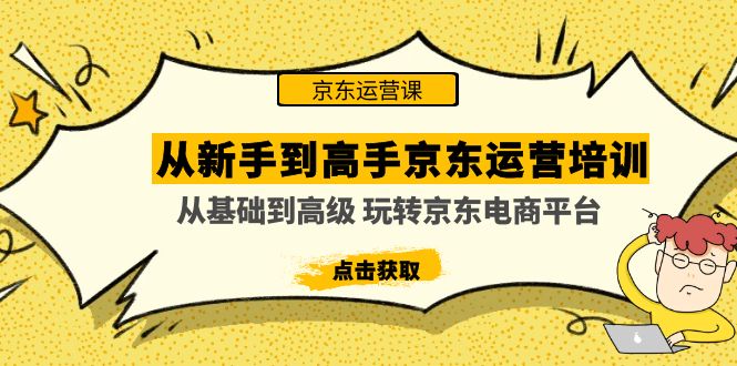 （4792期）从新手到高手京东运营培训：从基础到高级 玩转京东电商平台(无中创水印)网赚项目-副业赚钱-互联网创业-资源整合华本网创