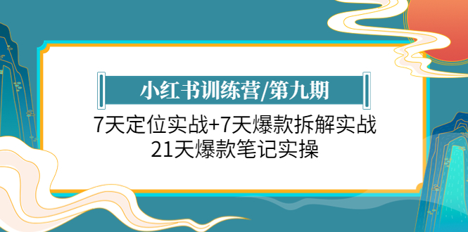 （6016期）小红书训练营/第九期：7天定位实战+7天爆款拆解实战，21天爆款笔记实操网赚项目-副业赚钱-互联网创业-资源整合华本网创